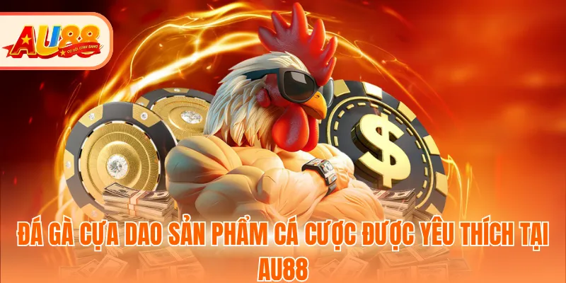 Đá gà cựa dao sản phẩm cá cược được yêu thích tại AU88